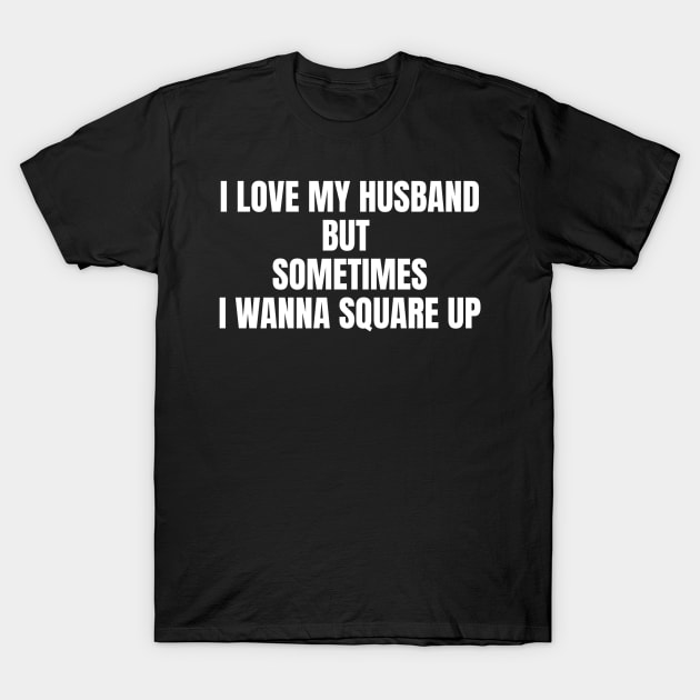 I Love My Husband But Sometimes I Wanna Square Up Funny T-Shirt by Shopinno Shirts